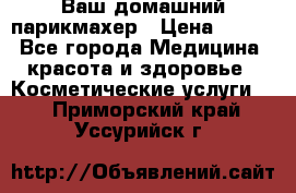 Ваш домашний парикмахер › Цена ­ 300 - Все города Медицина, красота и здоровье » Косметические услуги   . Приморский край,Уссурийск г.